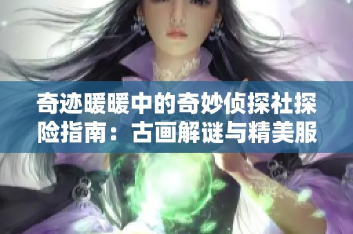 奇迹暖暖中的奇妙侦探社探险指南：古画解谜与精美服装的完美结合技巧解析