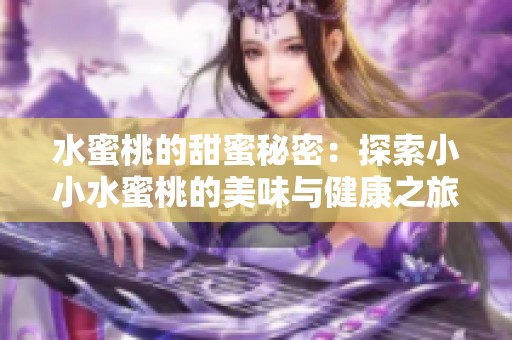 水蜜桃的甜蜜秘密：探索小小水蜜桃的美味与健康之旅