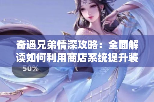 奇遇兄弟情深攻略：全面解读如何利用商店系统提升装备实力与战斗效果