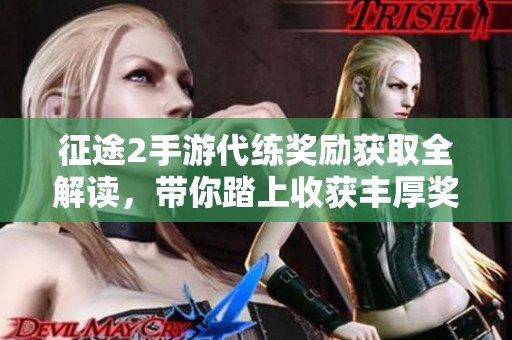 征途2手游代练奖励获取全解读，带你踏上收获丰厚奖励的奇妙之旅