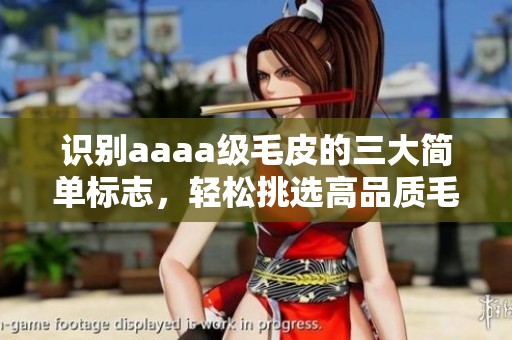 识别aaaa级毛皮的三大简单标志，轻松挑选高品质毛皮