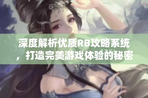 深度解析优质RB攻略系统，打造完美游戏体验的秘密！
