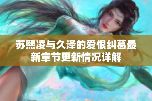 苏熙凌与久泽的爱恨纠葛最新章节更新情况详解