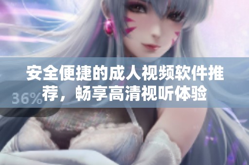 安全便捷的成人视频软件推荐，畅享高清视听体验