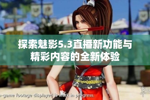 探索魅影5.3直播新功能与精彩内容的全新体验