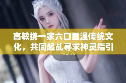 高敏携一家六口重温传统文化，共同起乩寻求神灵指引
