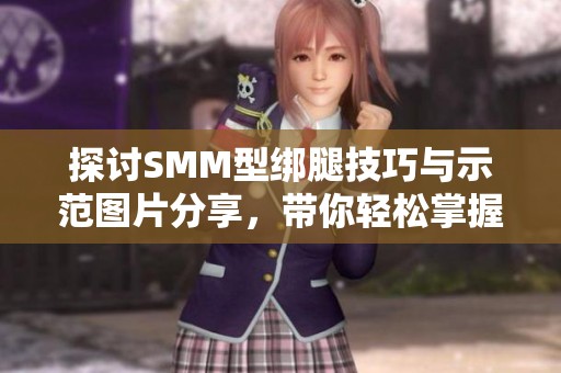 探讨SMM型绑腿技巧与示范图片分享，带你轻松掌握绑腿方法