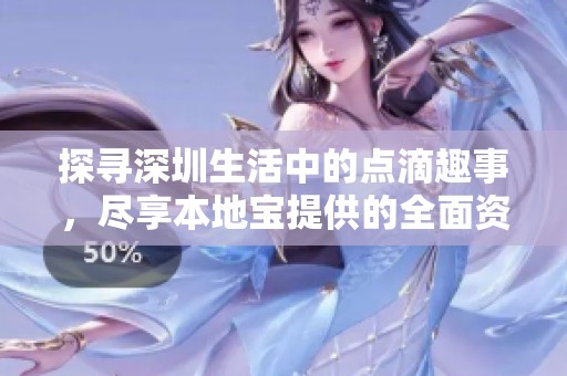 探寻深圳生活中的点滴趣事，尽享本地宝提供的全面资讯与服务平台