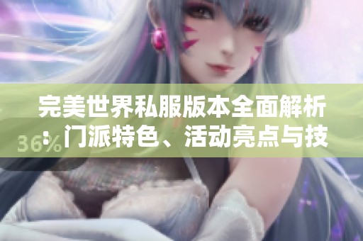 完美世界私服版本全面解析：门派特色、活动亮点与技能详细介绍