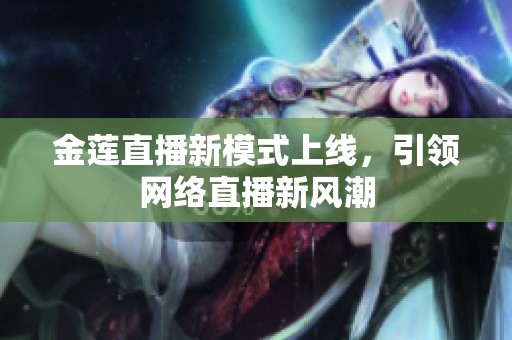 金莲直播新模式上线，引领网络直播新风潮