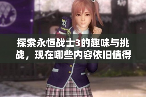 探索永恒战士3的趣味与挑战，现在哪些内容依旧值得玩家体验呢