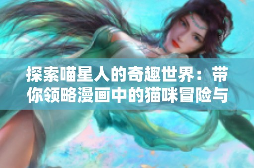 探索喵星人的奇趣世界：带你领略漫画中的猫咪冒险与乐趣