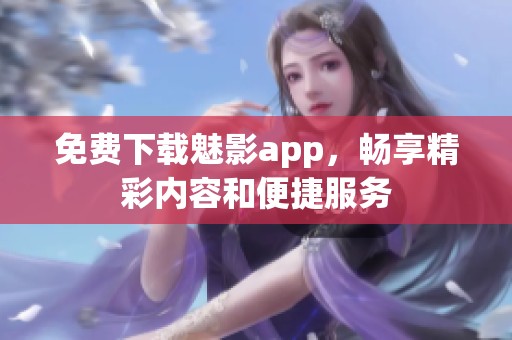 免费下载魅影app，畅享精彩内容和便捷服务