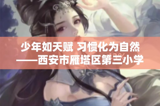 少年如天赋 习惯化为自然——西安市雁塔区第三小学一年级课程探讨与实践