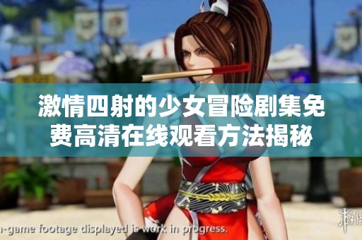 激情四射的少女冒险剧集免费高清在线观看方法揭秘