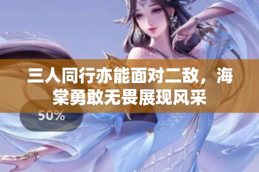 三人同行亦能面对二敌，海棠勇敢无畏展现风采