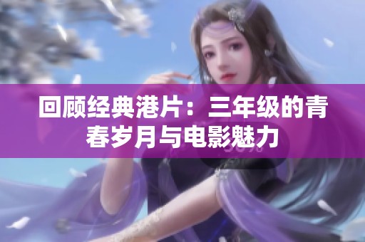 回顾经典港片：三年级的青春岁月与电影魅力
