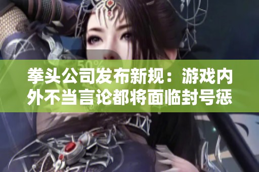 拳头公司发布新规：游戏内外不当言论都将面临封号惩罚，推动游戏文明环境落实