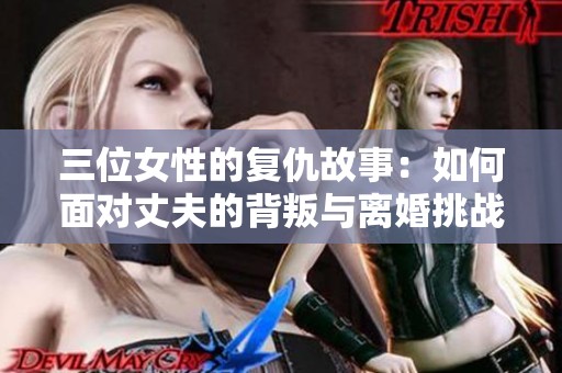 三位女性的复仇故事：如何面对丈夫的背叛与离婚挑战