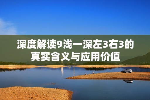 深度解读9浅一深左3右3的真实含义与应用价值