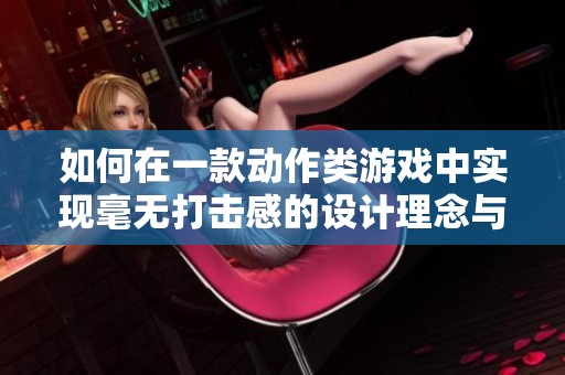 如何在一款动作类游戏中实现毫无打击感的设计理念与玩家体验解析