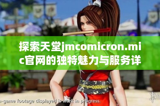 探索天堂jmcomicron.mic官网的独特魅力与服务详解