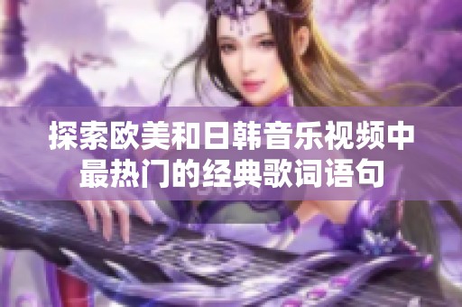 探索欧美和日韩音乐视频中最热门的经典歌词语句