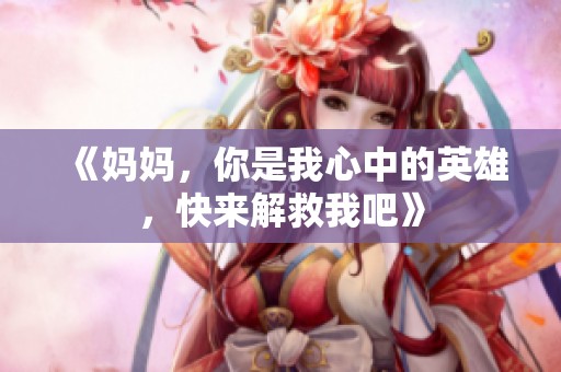 《妈妈，你是我心中的英雄，快来解救我吧》