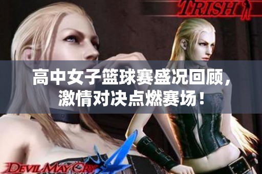 高中女子篮球赛盛况回顾，激情对决点燃赛场！