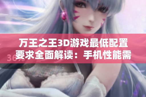 万王之王3D游戏最低配置要求全面解读：手机性能需求分析与优化建议