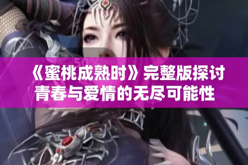 《蜜桃成熟时》完整版探讨青春与爱情的无尽可能性