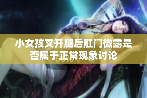 小女孩叉开腿后肛门微露是否属于正常现象讨论