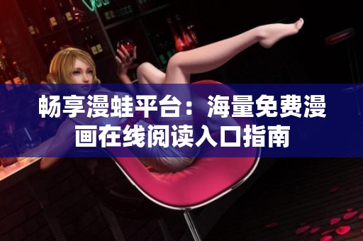 畅享漫蛙平台：海量免费漫画在线阅读入口指南