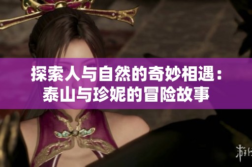 探索人与自然的奇妙相遇：泰山与珍妮的冒险故事