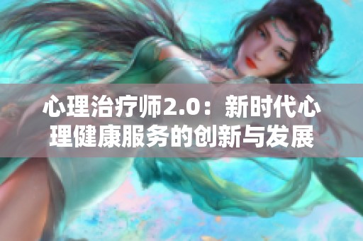 心理治疗师2.0：新时代心理健康服务的创新与发展