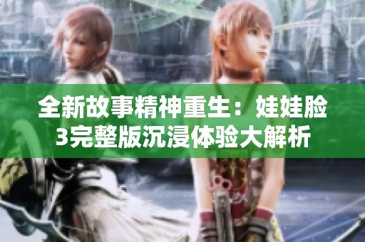 全新故事精神重生：娃娃脸3完整版沉浸体验大解析