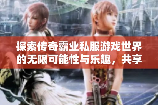 探索传奇霸业私服游戏世界的无限可能性与乐趣，共享全新冒险体验与精彩挑战