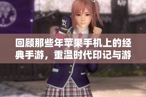 回顾那些年苹果手机上的经典手游，重温时代印记与游戏乐趣
