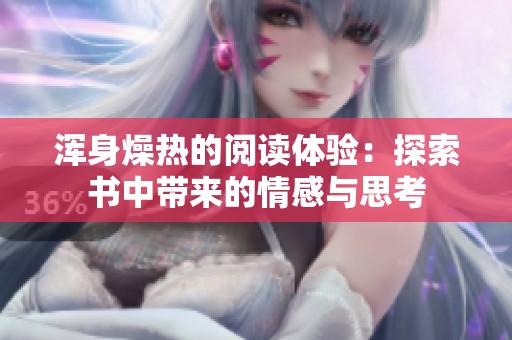 浑身燥热的阅读体验：探索书中带来的情感与思考