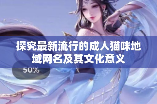 探究最新流行的成人猫咪地域网名及其文化意义
