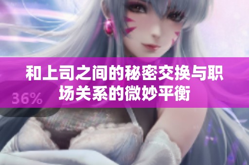 和上司之间的秘密交换与职场关系的微妙平衡