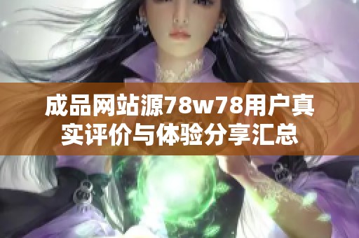 成品网站源78w78用户真实评价与体验分享汇总