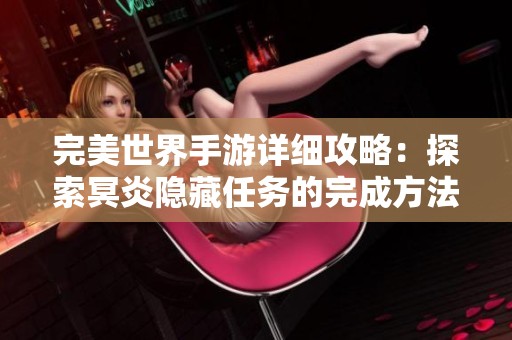 完美世界手游详细攻略：探索冥炎隐藏任务的完成方法与实用技巧解析