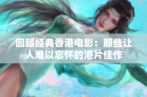 回顾经典香港电影：那些让人难以忘怀的港片佳作