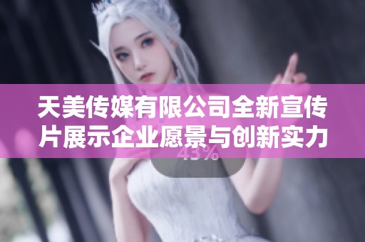 天美传媒有限公司全新宣传片展示企业愿景与创新实力