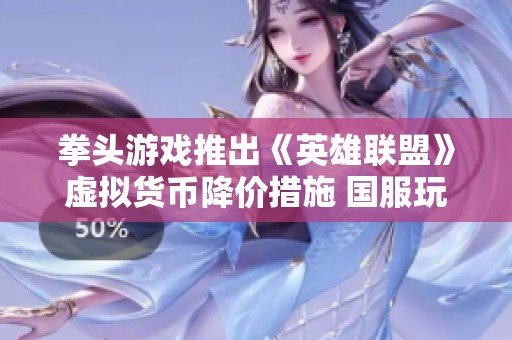拳头游戏推出《英雄联盟》虚拟货币降价措施 国服玩家交易体验保持不变