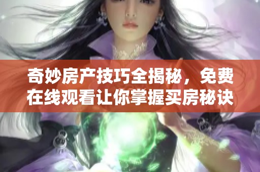 奇妙房产技巧全揭秘，免费在线观看让你掌握买房秘诀
