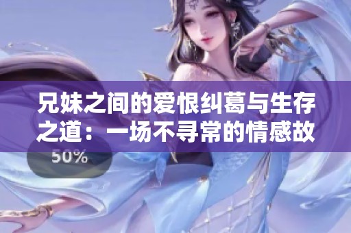 兄妹之间的爱恨纠葛与生存之道：一场不寻常的情感故事