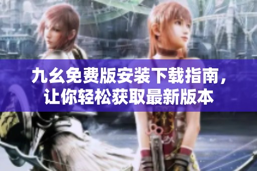 九幺免费版安装下载指南，让你轻松获取最新版本