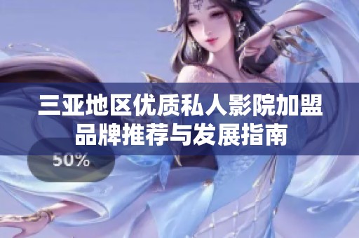 三亚地区优质私人影院加盟品牌推荐与发展指南